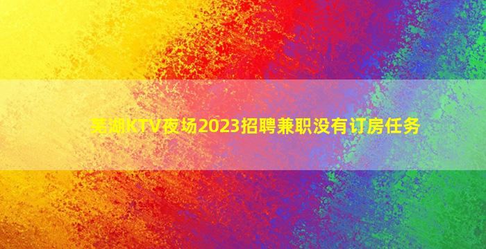 芜湖KTV夜场2023招聘兼职没有订房任务